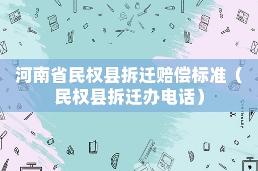 河南省民權縣拆遷賠償標準（民權縣拆遷辦電話）