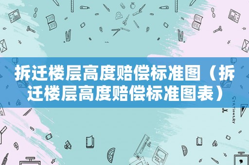 拆遷樓層高度賠償標(biāo)準(zhǔn)圖（拆遷樓層高度賠償標(biāo)準(zhǔn)圖表）