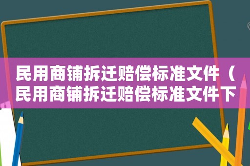 民用商鋪拆遷賠償標(biāo)準(zhǔn)文件（民用商鋪拆遷賠償標(biāo)準(zhǔn)文件下載）