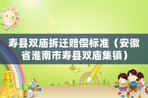 壽縣雙廟拆遷賠償標準（安徽省淮南市壽縣雙廟集鎮）