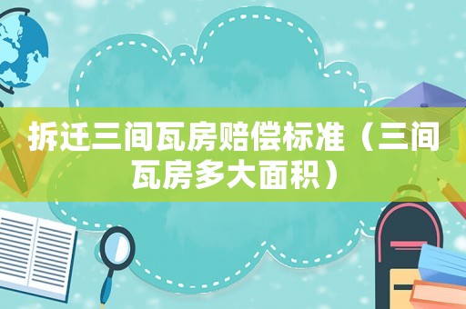拆遷三間瓦房賠償標(biāo)準(zhǔn)（三間瓦房多大面積）