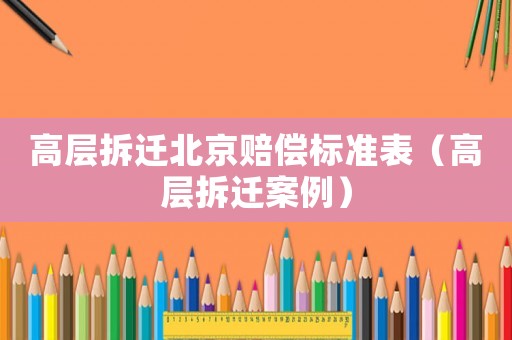 高層拆遷北京賠償標準表（高層拆遷案例）