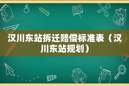 漢川東站拆遷賠償標準表（漢川東站規劃）