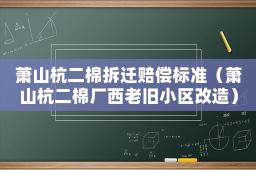 蕭山杭二棉拆遷賠償標準（蕭山杭二棉廠西老舊小區改造）