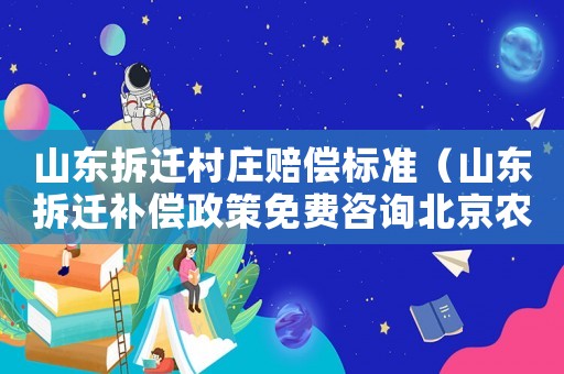 山東拆遷村莊賠償標(biāo)準(zhǔn)（山東拆遷補(bǔ)償政策免費(fèi)咨詢北京農(nóng)權(quán)律師）