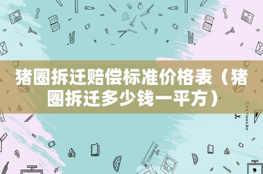 豬圈拆遷賠償標準價格表（豬圈拆遷多少錢一平方）