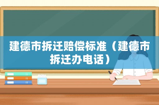 建德市拆遷賠償標準（建德市拆遷辦電話）