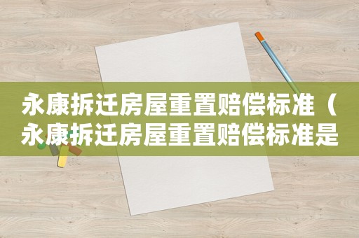 永康拆遷房屋重置賠償標(biāo)準(zhǔn)（永康拆遷房屋重置賠償標(biāo)準(zhǔn)是多少）