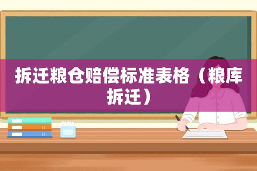 拆遷糧倉賠償標準表格（糧庫拆遷）
