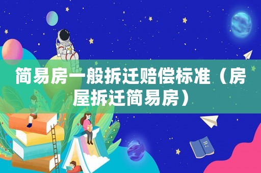 簡易房一般拆遷賠償標準（房屋拆遷簡易房）