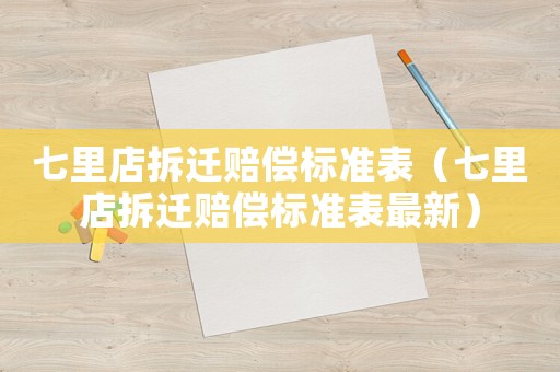 七里店拆遷賠償標(biāo)準(zhǔn)表（七里店拆遷賠償標(biāo)準(zhǔn)表最新）