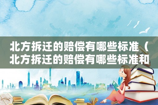 北方拆遷的賠償有哪些標準（北方拆遷的賠償有哪些標準和規定）