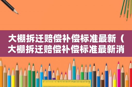 大棚拆遷賠償補償標準最新（大棚拆遷賠償補償標準最新消息）