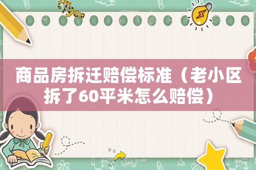 商品房拆遷賠償標準（老小區拆了60平米怎么賠償）