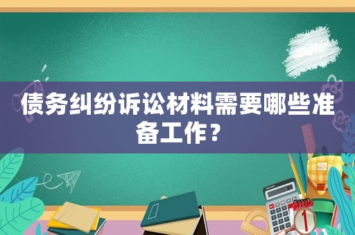 債務糾紛訴訟材料需要哪些準備工作？