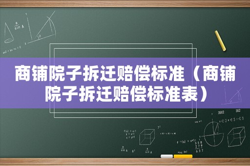 商鋪院子拆遷賠償標準（商鋪院子拆遷賠償標準表）