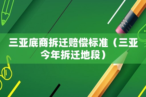 三亞底商拆遷賠償標(biāo)準(zhǔn)（三亞今年拆遷地段）