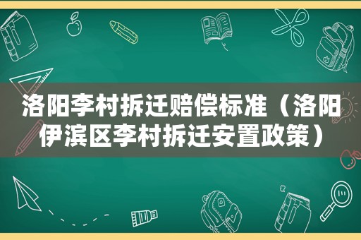 洛陽李村拆遷賠償標準（洛陽伊濱區李村拆遷安置政策）