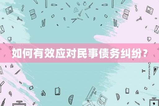 如何有效應(yīng)對民事債務(wù)糾紛？