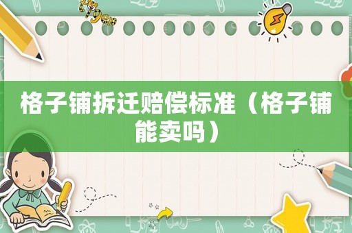 格子鋪拆遷賠償標準（格子鋪能賣嗎）