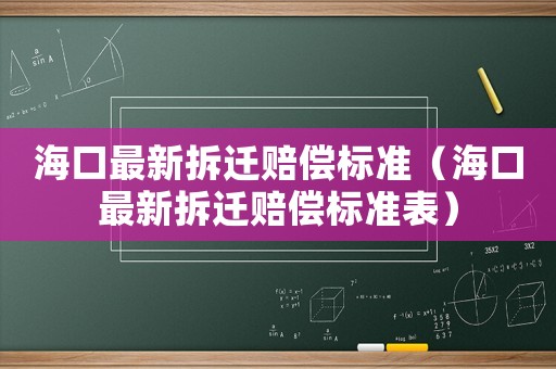 海口最新拆遷賠償標(biāo)準(zhǔn)（海口最新拆遷賠償標(biāo)準(zhǔn)表）