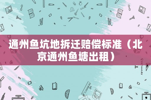 通州魚坑地拆遷賠償標準（北京通州魚塘出租）