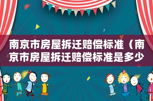 南京市房屋拆遷賠償標準（南京市房屋拆遷賠償標準是多少）