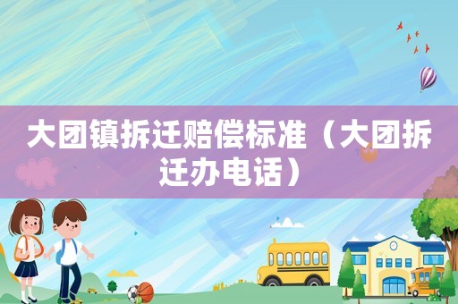 大團(tuán)鎮(zhèn)拆遷賠償標(biāo)準(zhǔn)（大團(tuán)拆遷辦電話）