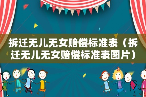 拆遷無兒無女賠償標準表（拆遷無兒無女賠償標準表圖片）