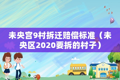 未央宮9村拆遷賠償標準（未央區2020要拆的村子）