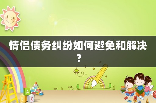 情侶債務糾紛如何避免和解決？