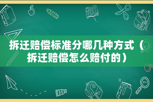拆遷賠償標準分哪幾種方式（拆遷賠償怎么賠付的）