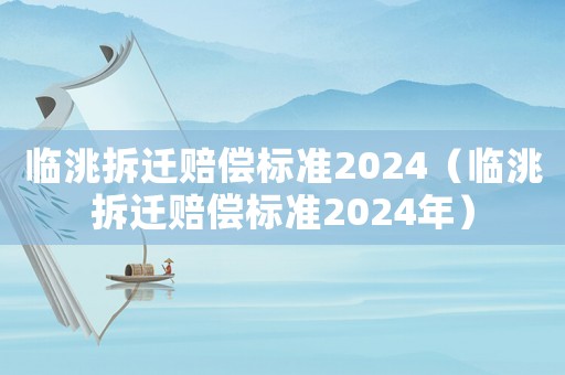 臨洮拆遷賠償標準2024（臨洮拆遷賠償標準2024年）