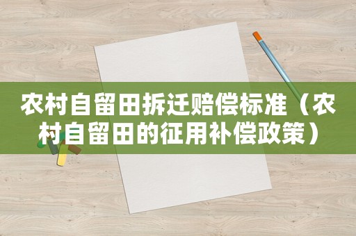 農村自留田拆遷賠償標準（農村自留田的征用補償政策）