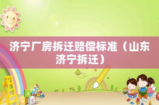 濟寧廠房拆遷賠償標準（山東濟寧拆遷）