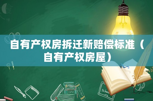 自有產(chǎn)權(quán)房拆遷新賠償標(biāo)準(zhǔn)（自有產(chǎn)權(quán)房屋）