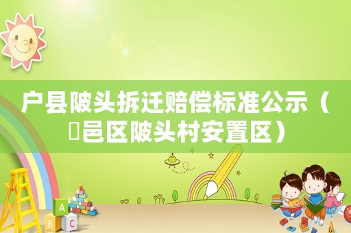 戶縣陂頭拆遷賠償標準公示（鄠邑區陂頭村安置區）