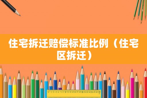 住宅拆遷賠償標準比例（住宅區拆遷）