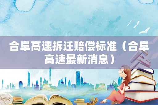 合阜高速拆遷賠償標準（合阜高速最新消息）