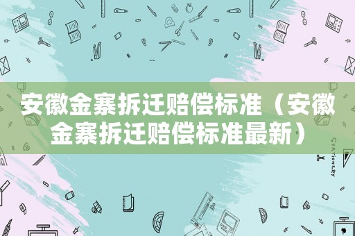 安徽金寨拆遷賠償標準（安徽金寨拆遷賠償標準最新）