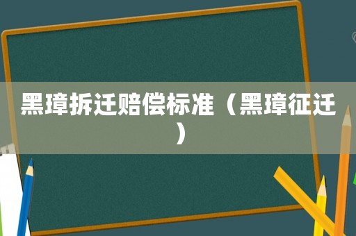 黑璋拆遷賠償標準（黑璋征遷）