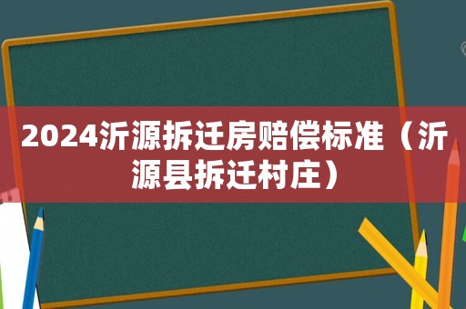 2024沂源拆遷房賠償標準（沂源縣拆遷村莊）