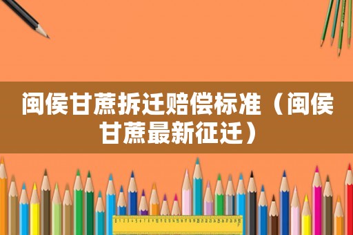 閩侯甘蔗拆遷賠償標(biāo)準(zhǔn)（閩侯甘蔗最新征遷）