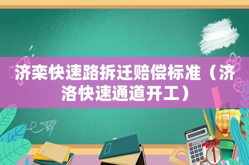 濟欒快速路拆遷賠償標準（濟洛快速通道開工）