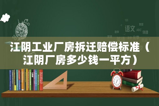 江陰工業廠房拆遷賠償標準（江陰廠房多少錢一平方）