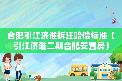 合肥引江濟淮拆遷賠償標準（引江濟淮二期合肥安置房）
