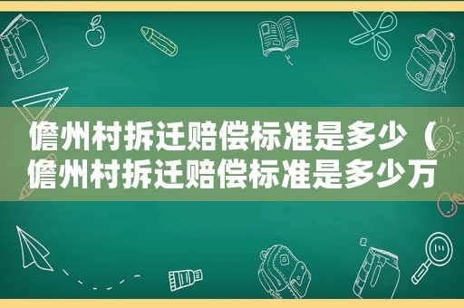 儋州村拆遷賠償標(biāo)準(zhǔn)是多少（儋州村拆遷賠償標(biāo)準(zhǔn)是多少萬）