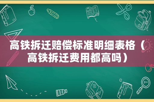 高鐵拆遷賠償標準明細表格（高鐵拆遷費用都高嗎）