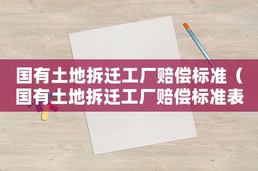 國有土地拆遷工廠賠償標(biāo)準(zhǔn)（國有土地拆遷工廠賠償標(biāo)準(zhǔn)表）