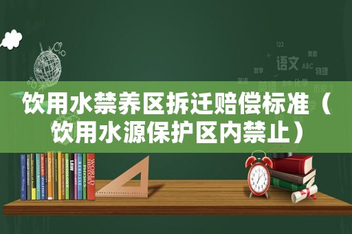 飲用水禁養區拆遷賠償標準（飲用水源保護區內禁止）